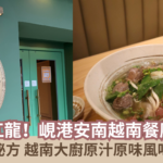 【蜜柚美食情報】越菜過江龍！峴港安南越南餐廳新登場 峴港獨門秘方 越南大廚原汁原味風味帶到香港